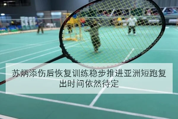苏炳添伤后恢复训练稳步推进亚洲短跑复出时间依然待定