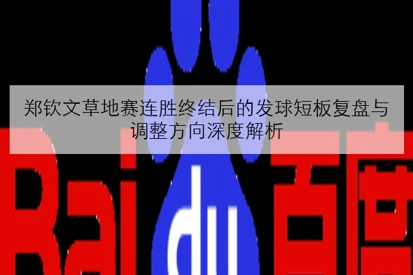 郑钦文草地赛连胜终结后的发球短板复盘与调整方向深度解析